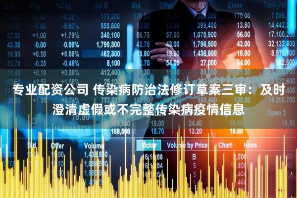 专业配资公司 传染病防治法修订草案三审：及时澄清虚假或不完整传染病疫情信息